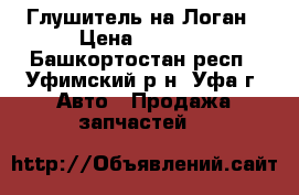 Глушитель на Логан › Цена ­ 1 000 - Башкортостан респ., Уфимский р-н, Уфа г. Авто » Продажа запчастей   